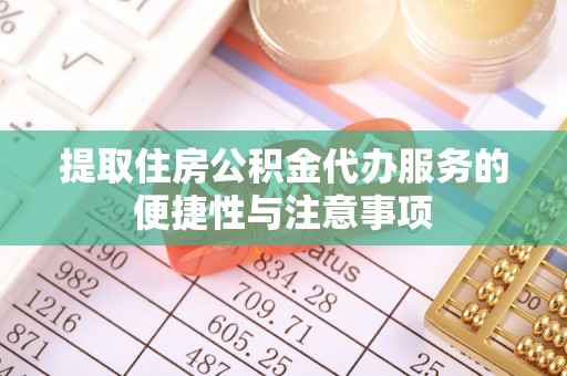 顺昌提取住房公积金代办服务的便捷性与注意事项