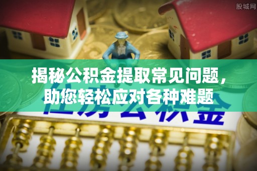 顺昌揭秘公积金提取常见问题，助您轻松应对各种难题