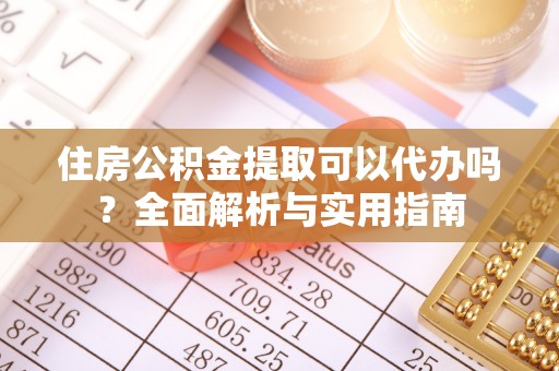 顺昌住房公积金提取可以代办吗？全面解析与实用指南