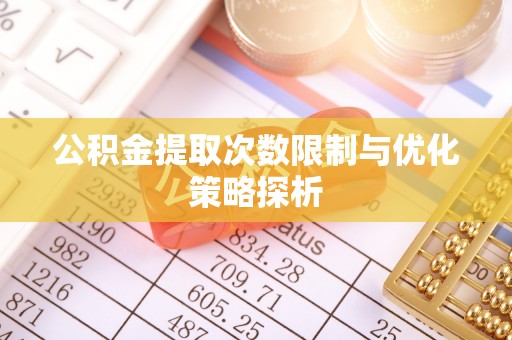 顺昌公积金提取次数限制与优化策略探析