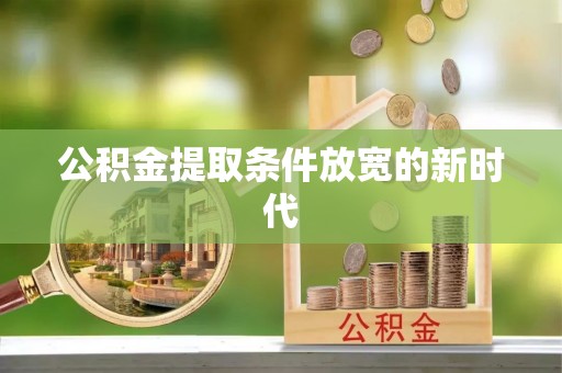 顺昌公积金提取条件放宽的新时代