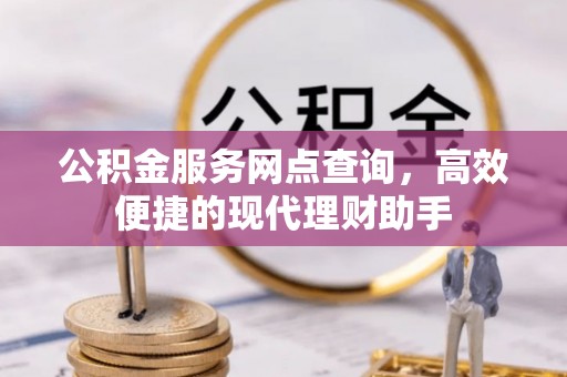 顺昌公积金服务网点查询，高效便捷的现代理财助手