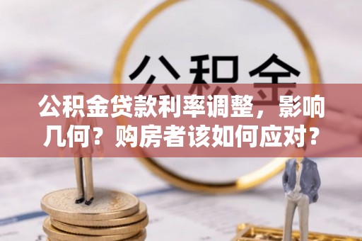 顺昌公积金贷款利率调整，影响几何？购房者该如何应对？