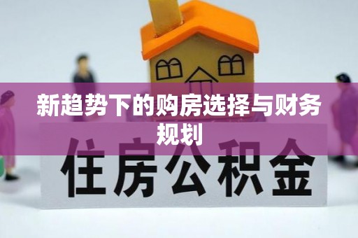 顺昌新趋势下的购房选择与财务规划