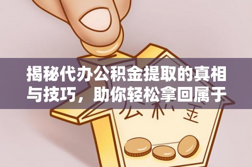 顺昌揭秘代办公积金提取的真相与技巧，助你轻松拿回属于你的钱