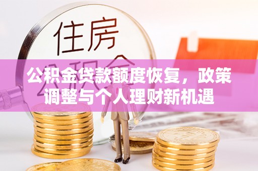 顺昌公积金贷款额度恢复，政策调整与个人理财新机遇