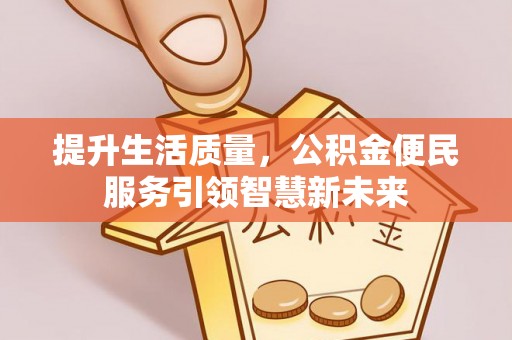 顺昌提升生活质量，公积金便民服务引领智慧新未来
