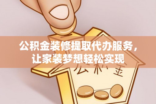 顺昌公积金装修提取代办服务，让家装梦想轻松实现