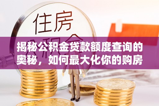 顺昌揭秘公积金贷款额度查询的奥秘，如何最大化你的购房资金
