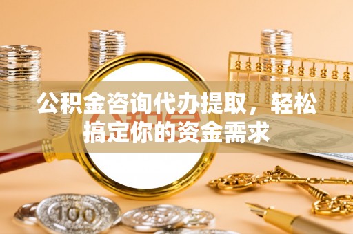 顺昌公积金咨询代办提取，轻松搞定你的资金需求