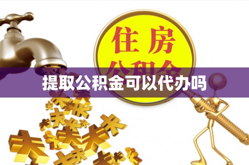 顺昌提取公积金可以代办吗