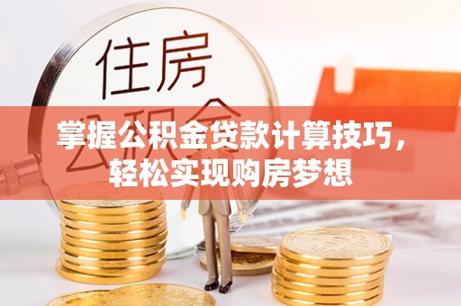 顺昌掌握公积金贷款计算技巧，轻松实现购房梦想