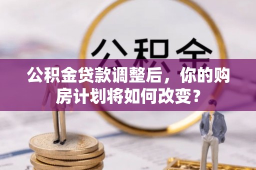顺昌公积金贷款调整后，你的购房计划将如何改变？