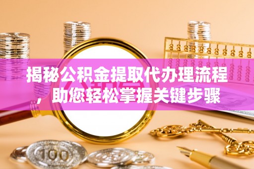 顺昌揭秘公积金提取代办理流程，助您轻松掌握关键步骤