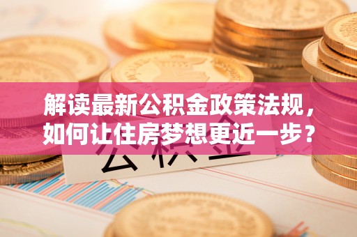 顺昌解读最新公积金政策法规，如何让住房梦想更近一步？