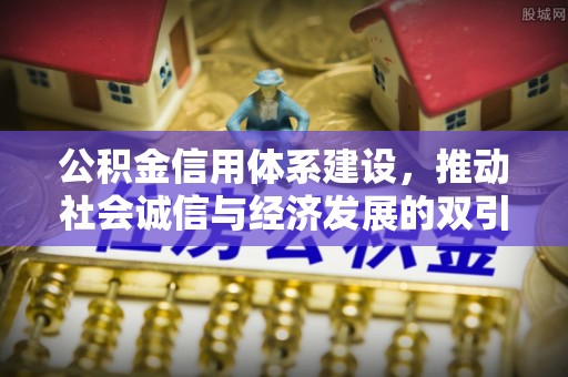 顺昌公积金信用体系建设，推动社会诚信与经济发展的双引擎