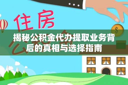 顺昌揭秘公积金代办提取业务背后的真相与选择指南
