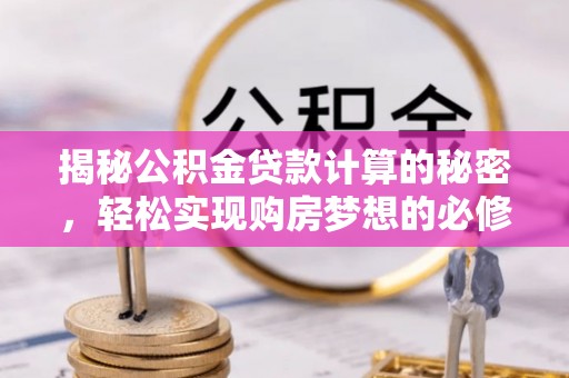 顺昌揭秘公积金贷款计算的秘密，轻松实现购房梦想的必修课