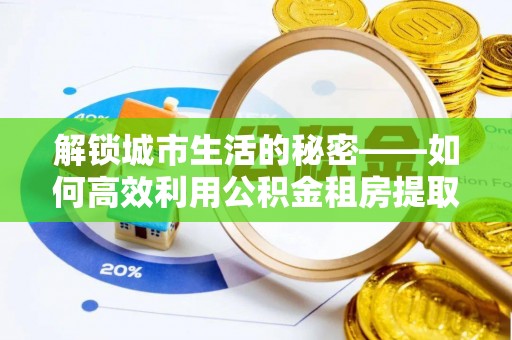 顺昌解锁城市生活的秘密——如何高效利用公积金租房提取政策优化居住体验