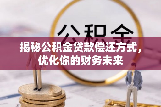 顺昌揭秘公积金贷款偿还方式，优化你的财务未来