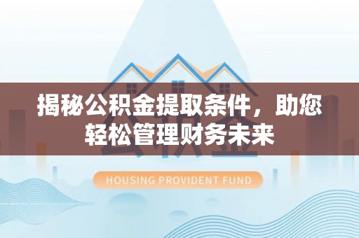 顺昌揭秘公积金提取条件，助您轻松管理财务未来