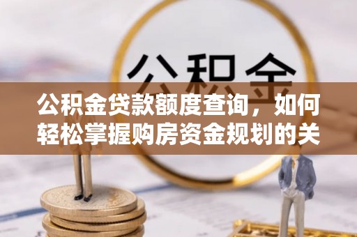 顺昌公积金贷款额度查询，如何轻松掌握购房资金规划的关键