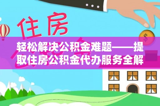 顺昌轻松解决公积金难题——提取住房公积金代办服务全解析
