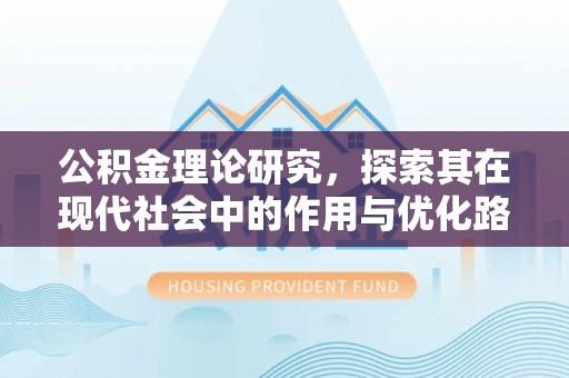 顺昌公积金理论研究，探索其在现代社会中的作用与优化路径