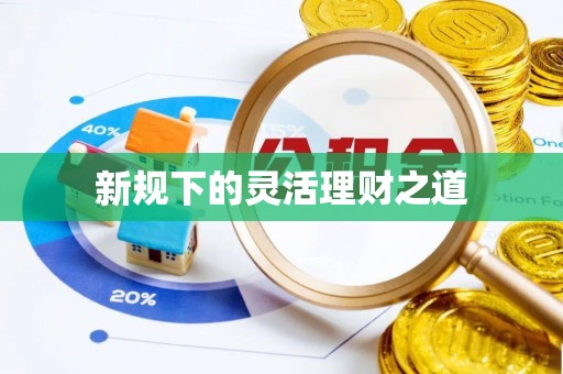 顺昌新规下的灵活理财之道