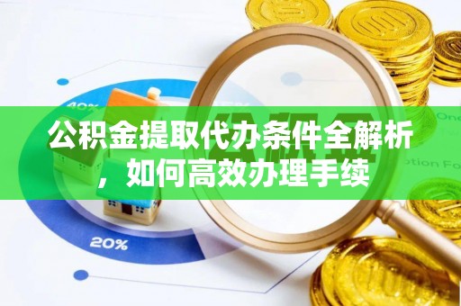 顺昌公积金提取代办条件全解析，如何高效办理手续