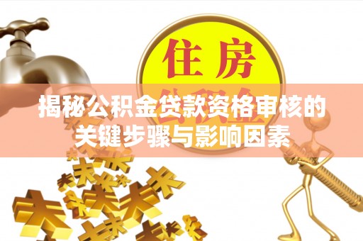 顺昌揭秘公积金贷款资格审核的关键步骤与影响因素