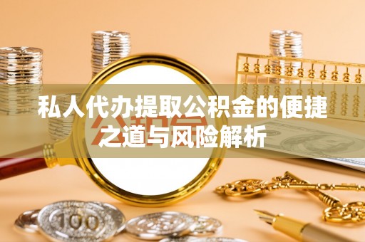 顺昌私人代办提取公积金的便捷之道与风险解析