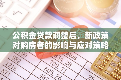 顺昌公积金贷款调整后，新政策对购房者的影响与应对策略
