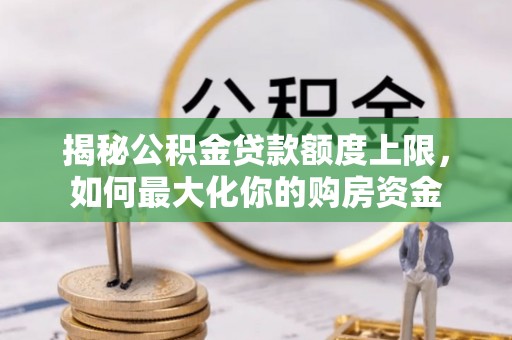 顺昌揭秘公积金贷款额度上限，如何最大化你的购房资金