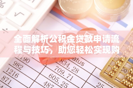 顺昌全面解析公积金贷款申请流程与技巧，助您轻松实现购房梦想