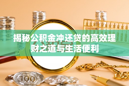 顺昌揭秘公积金冲还贷的高效理财之道与生活便利