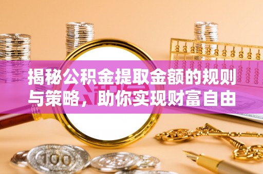 顺昌揭秘公积金提取金额的规则与策略，助你实现财富自由