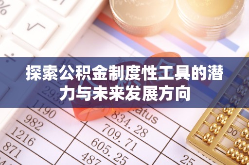 顺昌探索公积金制度性工具的潜力与未来发展方向