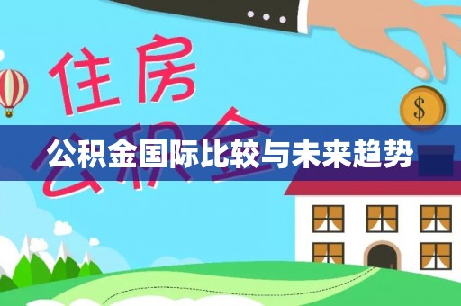 顺昌公积金国际比较与未来趋势