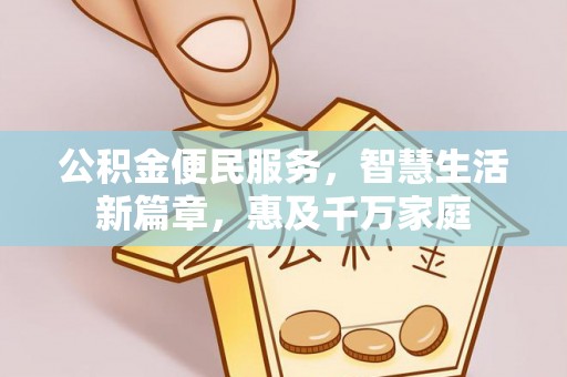 顺昌公积金便民服务，智慧生活新篇章，惠及千万家庭