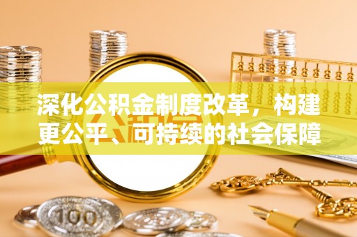 顺昌深化公积金制度改革，构建更公平、可持续的社会保障体系