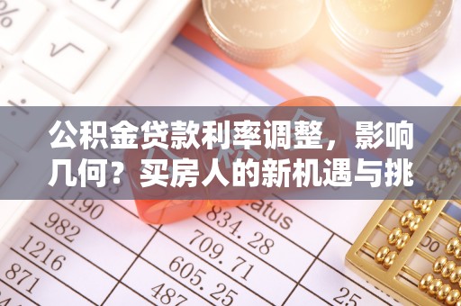 顺昌公积金贷款利率调整，影响几何？买房人的新机遇与挑战