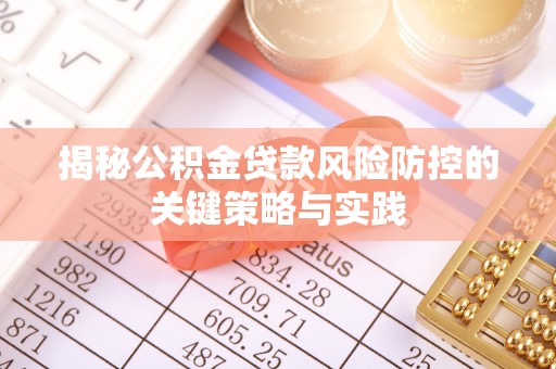 顺昌揭秘公积金贷款风险防控的关键策略与实践
