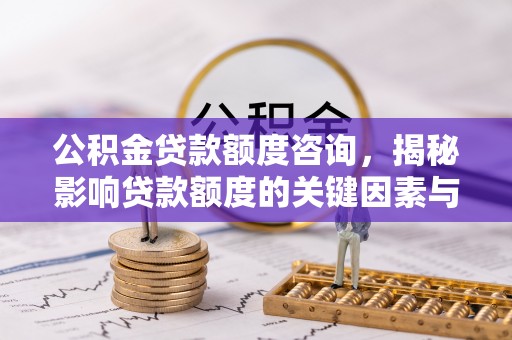 顺昌公积金贷款额度咨询，揭秘影响贷款额度的关键因素与实用攻略