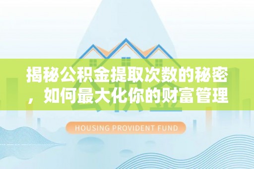 顺昌揭秘公积金提取次数的秘密，如何最大化你的财富管理