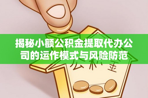 顺昌揭秘小额公积金提取代办公司的运作模式与风险防范