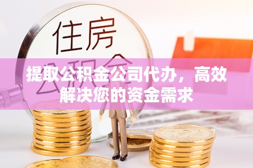 顺昌提取公积金公司代办，高效解决您的资金需求