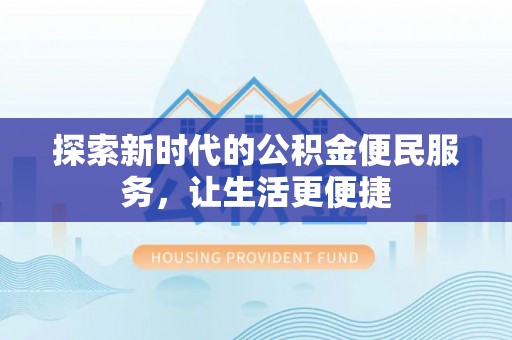 顺昌探索新时代的公积金便民服务，让生活更便捷