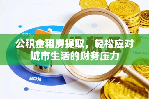 顺昌公积金租房提取，轻松应对城市生活的财务压力
