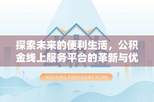 顺昌探索未来的便利生活，公积金线上服务平台的革新与优势